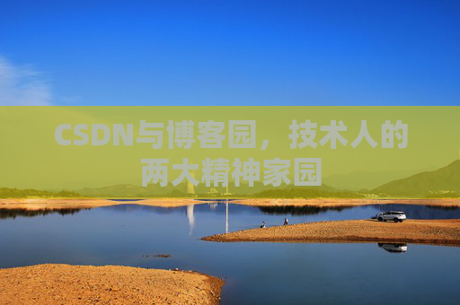CSDN与博客园,技术人的两大精神家园 CSDN与博客园,技术人的两大精神家园